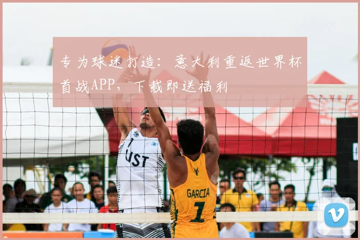 专为球迷打造：意大利重返世界杯首战APP，下载即送福利