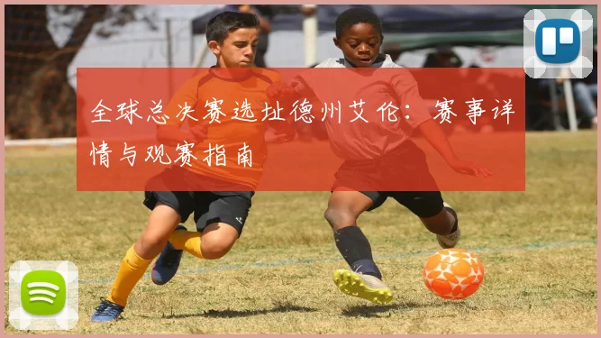 全球总决赛选址德州艾伦：赛事详情与观赛指南