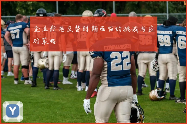 企业新老交替时期面临的挑战与应对策略