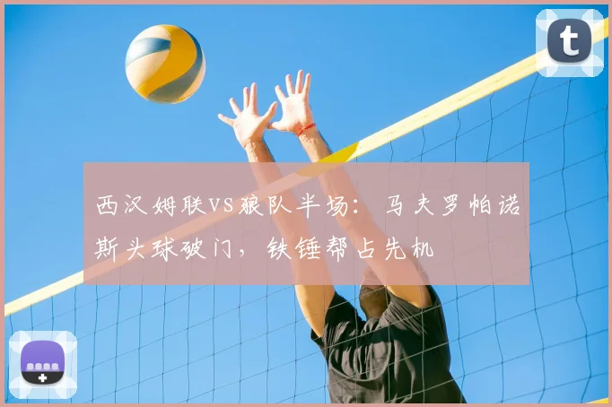 西汉姆联vs狼队半场：马夫罗帕诺斯头球破门，铁锤帮占先机