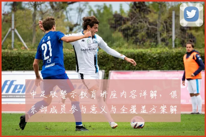中足联警示教育讲座内容详解，俱乐部成员参与意义与全覆盖方案解读