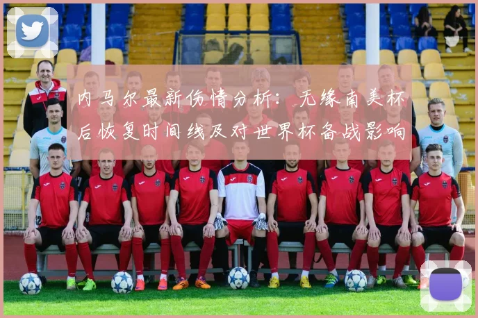 内马尔最新伤情分析：无缘南美杯后恢复时间线及对世界杯备战影响