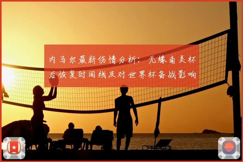 内马尔最新伤情分析：无缘南美杯后恢复时间线及对世界杯备战影响