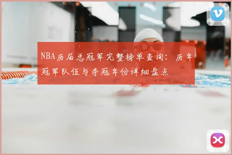 NBA历届总冠军完整榜单查询：历年冠军队伍与夺冠年份详细盘点