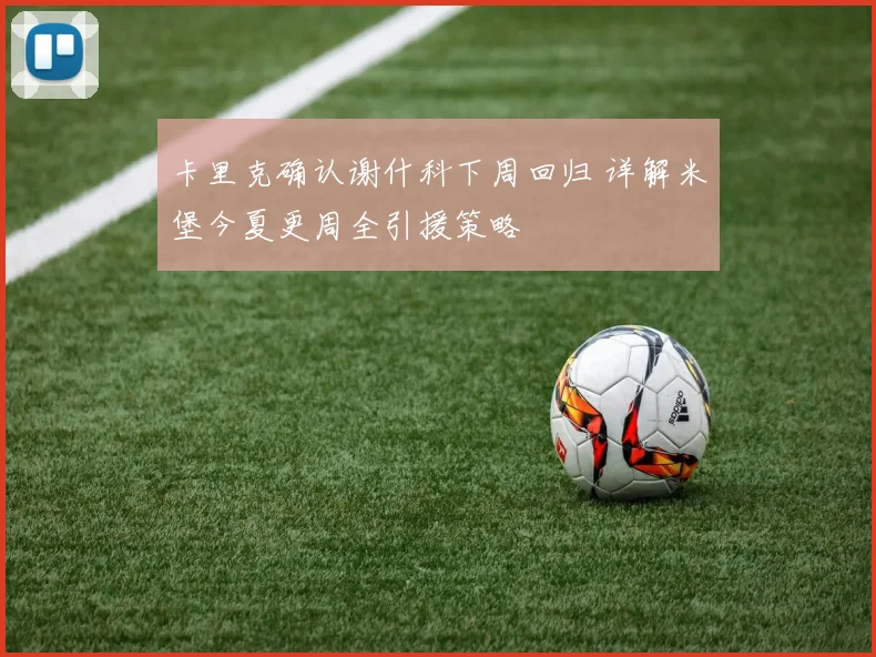 卡里克确认谢什科下周回归 详解米堡今夏更周全引援策略