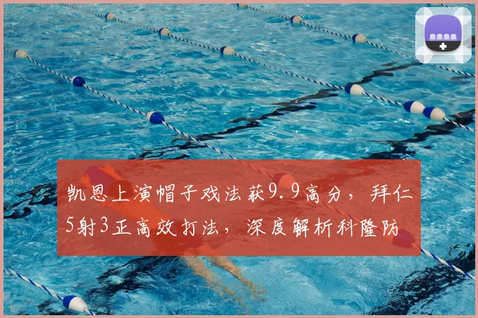 凯恩上演帽子戏法获9.9高分，拜仁5射3正高效打法，深度解析科隆防线溃败原因