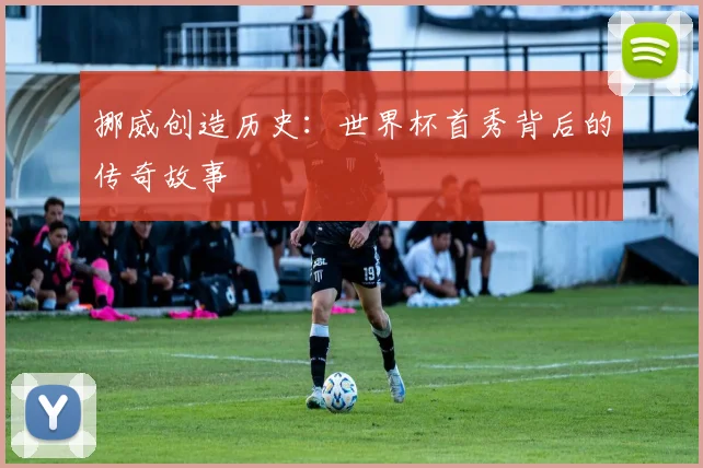 挪威创造历史：世界杯首秀背后的传奇故事