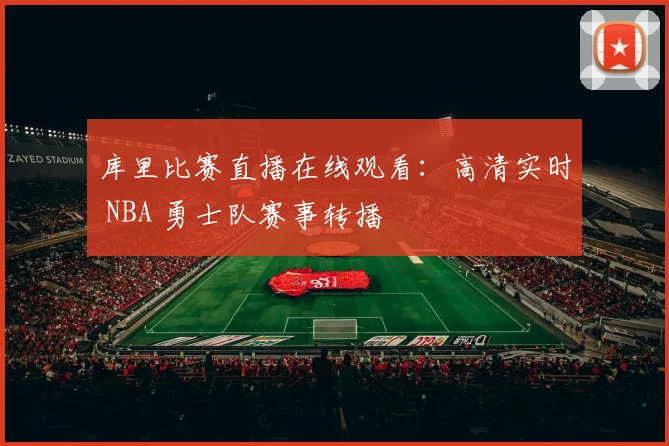 库里比赛直播在线观看:高清实时 NBA 勇士队赛事转播