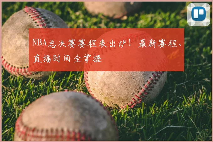 NBA总决赛赛程表出炉！最新赛程、直播时间全掌握