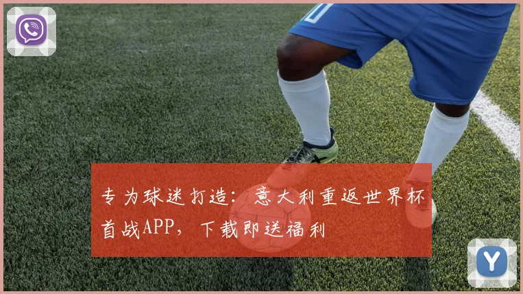 专为球迷打造：意大利重返世界杯首战APP，下载即送福利